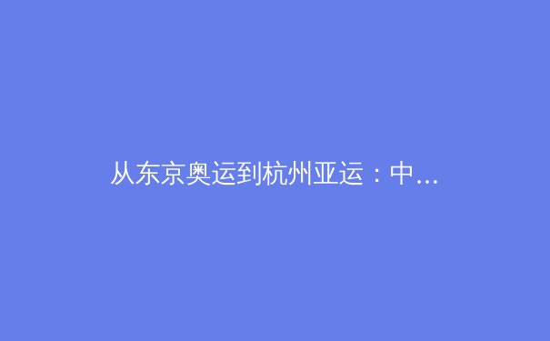从东京奥运到杭州亚运：中国体育产业数字化变革的深度剖析 - 3