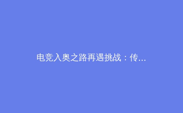 电竞入奥之路再遇挑战：传统体育与数字竞技的价值标准博弈